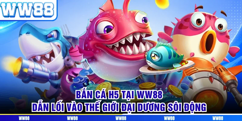 Bắn Cá H5 Tại WW88 - Dẫn Lối Vào Thế Giới Đại Dương Sôi Động