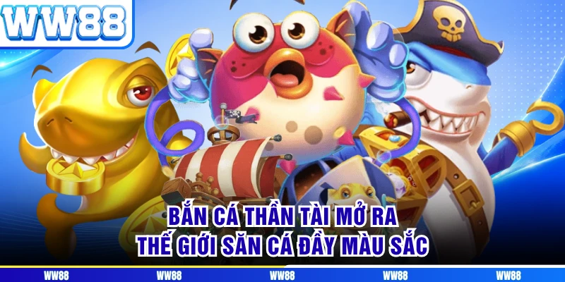 Bắn cá thần tài mở ra thế giới săn cá đầy màu sắc