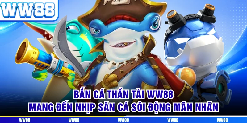 Bắn Cá Thần Tài WW88 Mang Đến Nhịp Săn Cá Sôi Động Mãn Nhãn