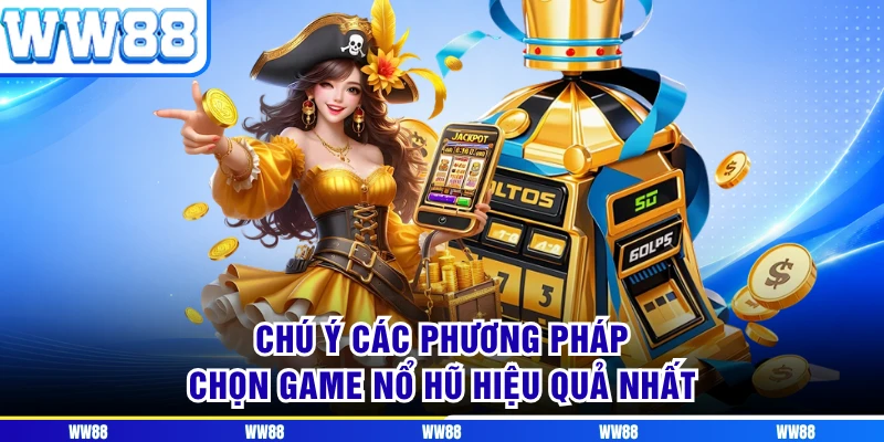 Chú ý các phương pháp chọn game nổ hũ hiệu quả nhất