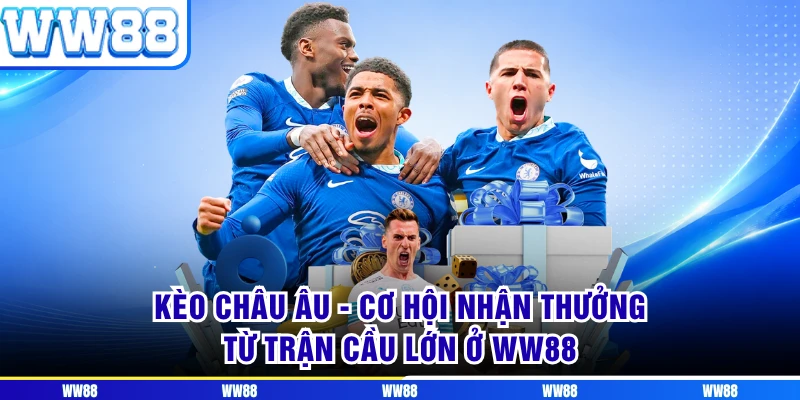 Kèo Châu Âu - Cơ Hội Nhận Thưởng Từ Trận Cầu Lớn Ở WW88