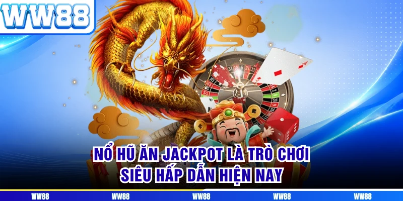 Nổ hũ ăn jackpot là trò chơi siêu hấp dẫn hiện nay