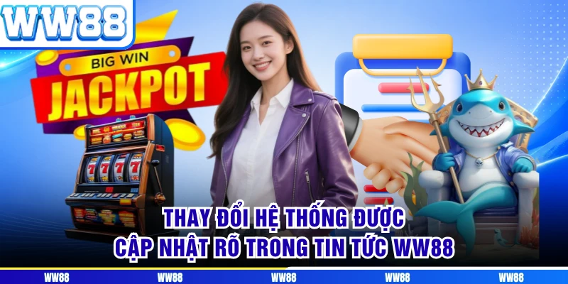 Thay đổi hệ thống được cập nhật rõ trong tin tức WW88